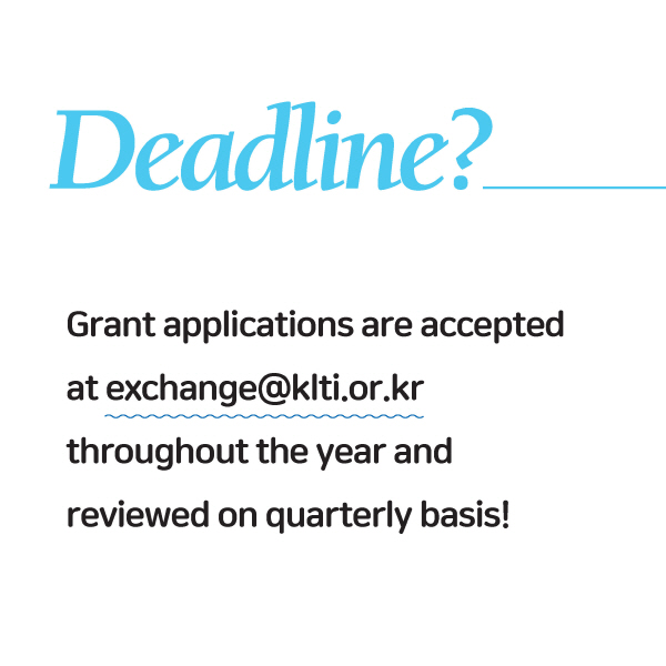 Deadline?Grant applications are accepted at exchange@klti.or.kr throughout the year and reviewed on quarterly basis!
