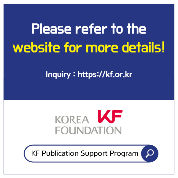 Please refer to the website for more details!KF Publication Support Program (http://www.kf.or.kr/?menuno=3937)Inquiry: Korea Foundation (https://kf.or.kr)