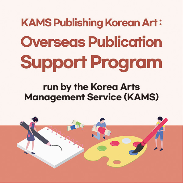 “KAMS Publishing Korean Art : Overseas Publication Support Program” run by the Korea Arts Management Service (KAMS)