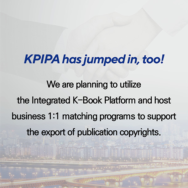 KPIPA has jumped in, too! We are planning to utilize the Integrated K-Book Platform and host business 1:1 matching programs to support the export of publication copyrights.
