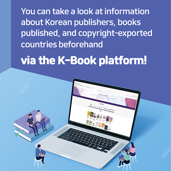 You can take a look at information about Korean publishers, books published, and copyright-exported countries beforehand via the K-Book platform!